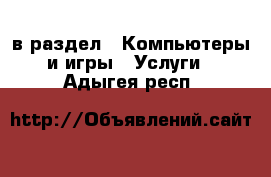  в раздел : Компьютеры и игры » Услуги . Адыгея респ.